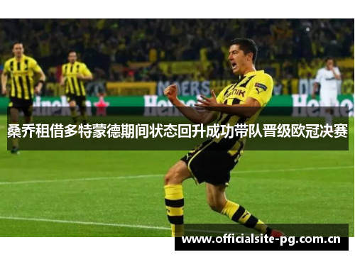桑乔租借多特蒙德期间状态回升成功带队晋级欧冠决赛 桑乔租借多特蒙德期间状态回升成功带队晋级欧冠决赛