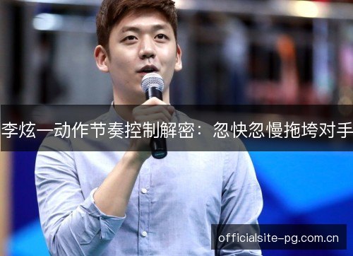 李炫一动作节奏控制解密：忽快忽慢拖垮对手