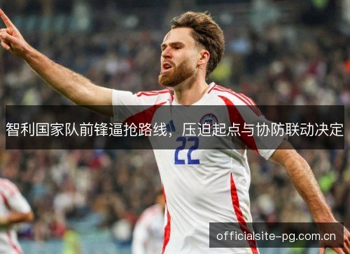 智利国家队前锋逼抢路线，压迫起点与协防联动决定
